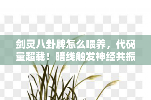 剑灵八卦牌怎么喂养,代码量超载!暗线触发神经共振,这八卦牌让玩家头皮发麻 剑灵八卦牌怎么喂养,代码量超载!暗线触发神经共振,这八卦牌让玩家头皮发麻