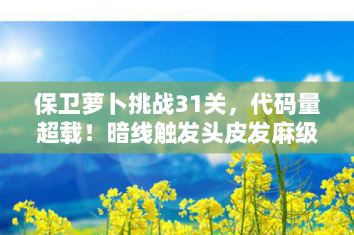 保卫萝卜挑战31关,代码量超载!暗线触发头皮发麻级防御矩阵,2035年赛博萝卜保卫战 保卫萝卜挑战31关,代码量超载!暗线触发头皮发麻级防御矩阵,2035年赛博萝卜保卫战