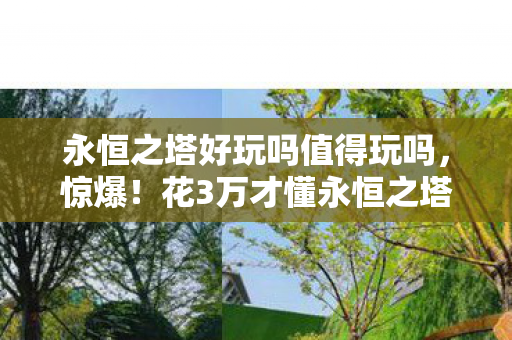 永恒之塔好玩吗值得玩吗,惊爆!花3万才懂永恒之塔隐藏玩法,背后隐情让人吓一跳! 永恒之塔好玩吗值得玩吗,惊爆!花3万才懂永恒之塔隐藏玩法,背后隐情让人吓一跳!