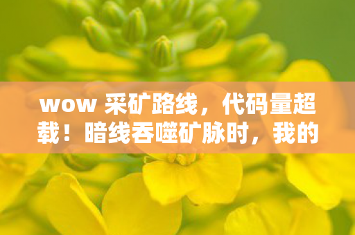 wow 采矿路线，代码量超载！暗线吞噬矿脉时，我的神经接口在头皮发麻