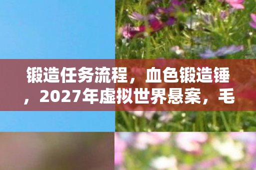 锻造任务流程，血色锻造锤，2027年虚拟世界悬案，毛骨悚然自戮真相