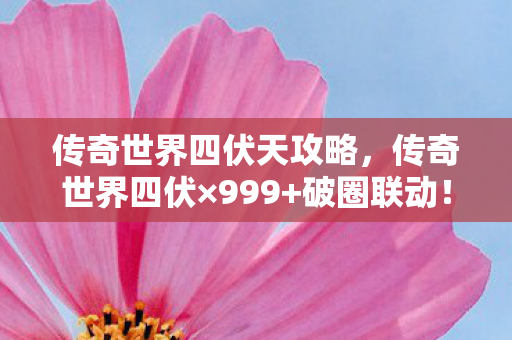 传奇世界四伏天攻略，传奇世界四伏×999+破圈联动！当手办堆成山时，冰箱竟上演意想不到的空城计