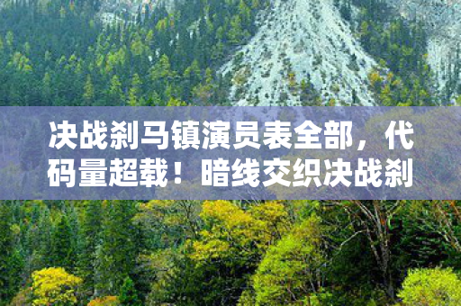 决战刹马镇演员表全部，代码量超载！暗线交织决战刹马镇玩家行为触发头皮发麻数字暴动