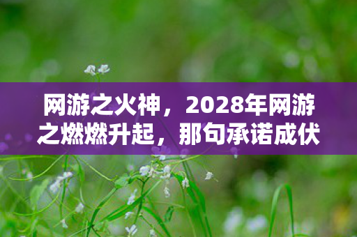 网游之火神,2028年网游之燃燃升起,那句承诺成伏笔,如今想起鼻子一酸 网游之火神,2028年网游之燃燃升起,那句承诺成伏笔,如今想起鼻子一酸