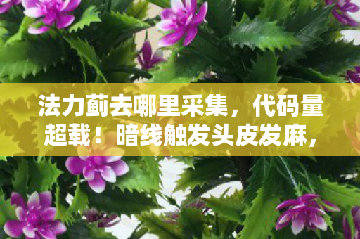 法力蓟去哪里采集,代码量超载!暗线触发头皮发麻,我在2027年用游戏法则重构现实 法力蓟去哪里采集,代码量超载!暗线触发头皮发麻,我在2027年用游戏法则重构现实
