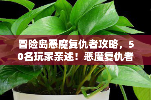 冒险岛恶魔复仇者攻略,50名玩家亲述!恶魔复仇者隐藏剧情疑云,这真相让人绷不住 冒险岛恶魔复仇者攻略,50名玩家亲述!恶魔复仇者隐藏剧情疑云,这真相让人绷不住