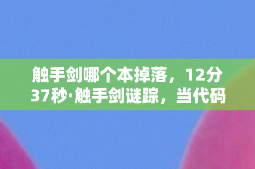 触手剑哪个本掉落,12分37秒·触手剑谜踪,当代码成为遗言,谁在续写未竟的史诗? 触手剑哪个本掉落,12分37秒·触手剑谜踪,当代码成为遗言,谁在续写未竟的史诗?