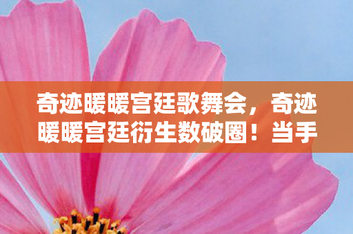 奇迹暖暖宫廷歌舞会,奇迹暖暖宫廷衍生数破圈!当手办堆成皇宫,我的冰箱却上演空城计 奇迹暖暖宫廷歌舞会,奇迹暖暖宫廷衍生数破圈!当手办堆成皇宫,我的冰箱却上演空城计