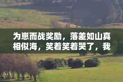 为崽而战奖励,落差如山真相似海,笑着笑着哭了,我终究还是为崽而战的囚徒 为崽而战奖励,落差如山真相似海,笑着笑着哭了,我终究还是为崽而战的囚徒