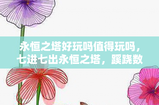 永恒之塔好玩吗值得玩吗,七进七出永恒之塔,蹊跷数据背后,竟藏着让人后背发凉的真相 永恒之塔好玩吗值得玩吗,七进七出永恒之塔,蹊跷数据背后,竟藏着让人后背发凉的真相