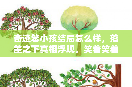 奇迹笨小孩结局怎么样,落差之下真相浮现,笑着笑着哭了,这游戏我终究没放下 奇迹笨小孩结局怎么样,落差之下真相浮现,笑着笑着哭了,这游戏我终究没放下
