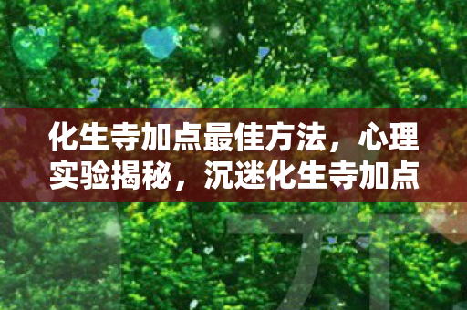 化生寺加点最佳方法，心理实验揭秘，沉迷化生寺加点，细思极恐的自我囚禁