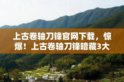 上古卷轴刀锋官网下载,惊爆!上古卷轴刀锋暗藏3大未解之谜,玩家集体破防! 上古卷轴刀锋官网下载,惊爆!上古卷轴刀锋暗藏3大未解之谜,玩家集体破防!
