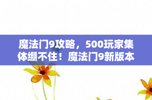 魔法门9攻略,500玩家集体绷不住!魔法门9新版本疑云,这BUG是官方彩蛋还是程序员摆烂? 魔法门9攻略,500玩家集体绷不住!魔法门9新版本疑云,这BUG是官方彩蛋还是程序员摆烂?