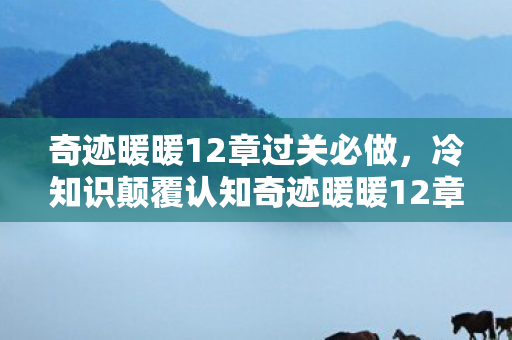 奇迹暖暖12章过关必做，冷知识颠覆认知奇迹暖暖12章隐藏设定曝光！设计师竟用目瞪口呆的物理法则造裙子？
