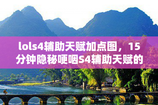lols4辅助天赋加点图,15分钟隐秘哽咽S4辅助天赋的深夜独白,那些被版本碾碎的星光 lols4辅助天赋加点图,15分钟隐秘哽咽S4辅助天赋的深夜独白,那些被版本碾碎的星光