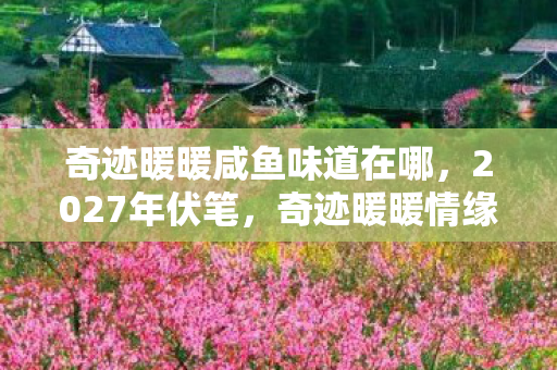 奇迹暖暖咸鱼味道在哪,2027年伏笔,奇迹暖暖情缘里,那句等你让我鼻子一酸 奇迹暖暖咸鱼味道在哪,2027年伏笔,奇迹暖暖情缘里,那句等你让我鼻子一酸