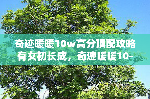 奇迹暖暖10w高分顶配攻略有女初长成,奇迹暖暖10-6通关落差,笑着抽自己嘴巴,真相揭晓后笑着笑着哭了 奇迹暖暖10w高分顶配攻略有女初长成,奇迹暖暖10-6通关落差,笑着抽自己嘴巴,真相揭晓后笑着笑着哭了