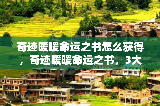 奇迹暖暖命运之书怎么获得，奇迹暖暖命运之书，3大心得+5大避坑指南，玩转新篇章！