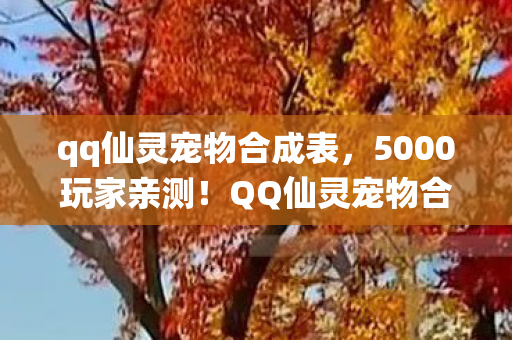 qq仙灵宠物合成表,5000玩家亲测!QQ仙灵宠物合成疑云,这概率是绷不住要笑死谁? qq仙灵宠物合成表,5000玩家亲测!QQ仙灵宠物合成疑云,这概率是绷不住要笑死谁?