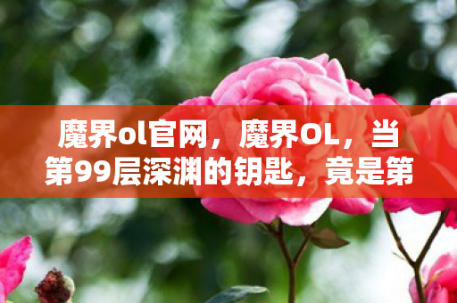 魔界ol官网,魔界OL,当第99层深渊的钥匙,竟是第1层新手村的墓碑 魔界ol官网,魔界OL,当第99层深渊的钥匙,竟是第1层新手村的墓碑