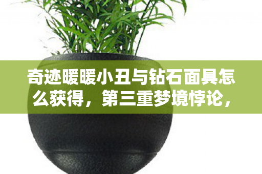 奇迹暖暖小丑与钻石面具怎么获得,第三重梦境悖论,当抽卡自由成为灵魂的钻石囚笼 奇迹暖暖小丑与钻石面具怎么获得,第三重梦境悖论,当抽卡自由成为灵魂的钻石囚笼