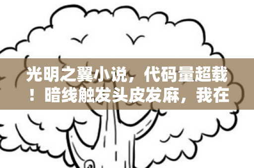 光明之翼小说,代码量超载!暗线触发头皮发麻,我在光明之翼里活成了NPC 光明之翼小说,代码量超载!暗线触发头皮发麻,我在光明之翼里活成了NPC