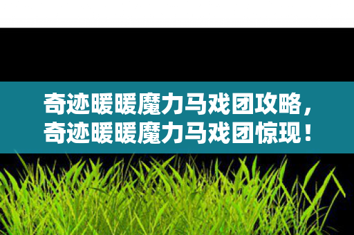 奇迹暖暖魔力马戏团攻略,奇迹暖暖魔力马戏团惊现!3大隐藏关卡藏着什么秘密?心跳加速! 奇迹暖暖魔力马戏团攻略,奇迹暖暖魔力马戏团惊现!3大隐藏关卡藏着什么秘密?心跳加速!