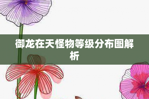 御龙在天怪物等级分布图解析图片