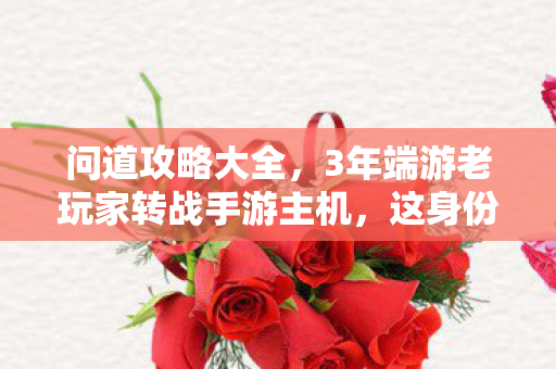 问道攻略大全,3年端游老玩家转战手游主机,这身份反转背后藏着多少心酸? 问道攻略大全,3年端游老玩家转战手游主机,这身份反转背后藏着多少心酸?
