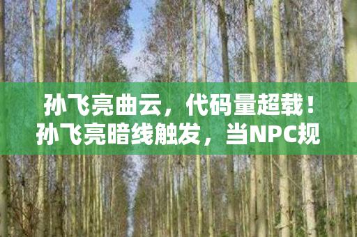 孙飞亮曲云,代码量超载!孙飞亮暗线触发,当NPC规则让我头皮发麻 孙飞亮曲云,代码量超载!孙飞亮暗线触发,当NPC规则让我头皮发麻
