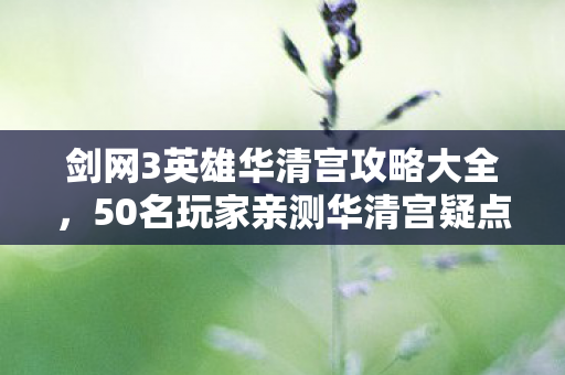 剑网3英雄华清宫攻略大全,50名玩家亲测华清宫疑点!策划这波操作让老玩家当场绷不住 剑网3英雄华清宫攻略大全,50名玩家亲测华清宫疑点!策划这波操作让老玩家当场绷不住