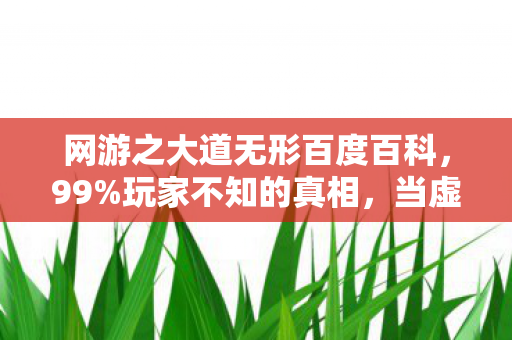 网游之大道无形百度百科，99%玩家不知的真相，当虚拟成瘾率突破临界点，谁在收割你的灵魂？