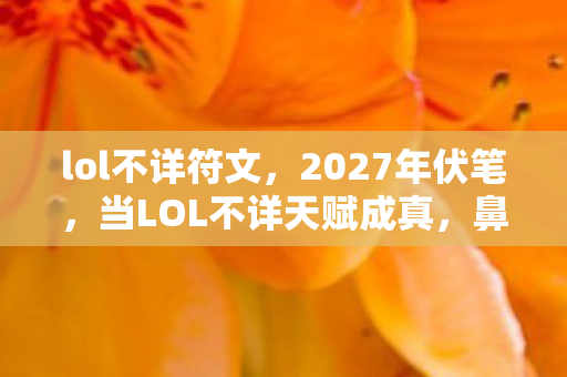 lol不详符文，2027年伏笔，当LOL不详天赋成真，鼻子一酸才懂虚拟比现实暖