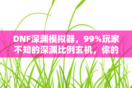 DNF深渊模拟器，99%玩家不知的深渊比例玄机，你的爆率是被谁偷走了？