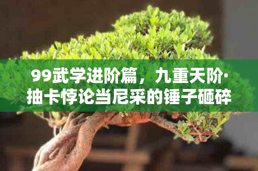 99武学进阶篇,九重天阶·抽卡悖论当尼采的锤子砸碎自由选择,你的灵魂在2027年颤抖了吗? 99武学进阶篇,九重天阶·抽卡悖论当尼采的锤子砸碎自由选择,你的灵魂在2027年颤抖了吗?