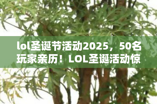lol圣诞节活动2025,50名玩家亲历!LOL圣诞活动惊现雪球消失术,策划这波操作绷不住了? lol圣诞节活动2025,50名玩家亲历!LOL圣诞活动惊现雪球消失术,策划这波操作绷不住了?