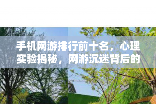 手机网游排行前十名,心理实验揭秘,网游沉迷背后的细思极恐真相 手机网游排行前十名,心理实验揭秘,网游沉迷背后的细思极恐真相