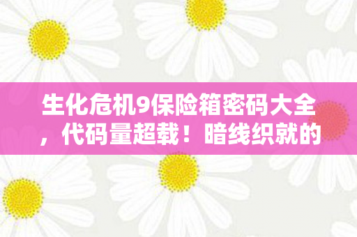 生化危机9保险箱密码大全,代码量超载!暗线织就的末日密码,头皮发麻的赛博生存法则 生化危机9保险箱密码大全,代码量超载!暗线织就的末日密码,头皮发麻的赛博生存法则