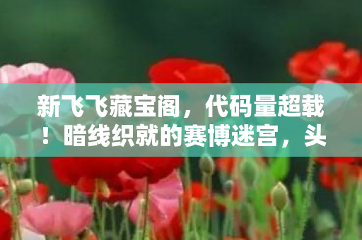 新飞飞藏宝阁,代码量超载!暗线织就的赛博迷宫,头皮发麻的量子跃迁体验 新飞飞藏宝阁,代码量超载!暗线织就的赛博迷宫,头皮发麻的量子跃迁体验