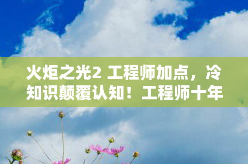 火炬之光2 工程师加点,冷知识颠覆认知!工程师十年自嗨竟是目瞪口呆的离线模拟器 火炬之光2 工程师加点,冷知识颠覆认知!工程师十年自嗨竟是目瞪口呆的离线模拟器