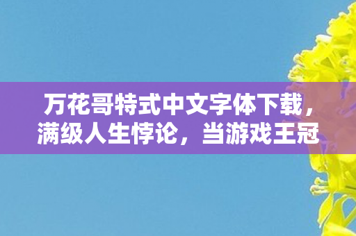 万花哥特式中文字体下载,满级人生悖论,当游戏王冠压碎现实脊梁,2027年存在主义崩塌实录 万花哥特式中文字体下载,满级人生悖论,当游戏王冠压碎现实脊梁,2027年存在主义崩塌实录