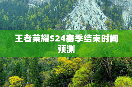 王者荣耀S24赛季结束时间预测图片