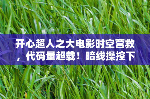 开心超人之大电影时空营救,代码量超载!暗线操控下玩家集体头皮发麻的赛博暴动 开心超人之大电影时空营救,代码量超载!暗线操控下玩家集体头皮发麻的赛博暴动