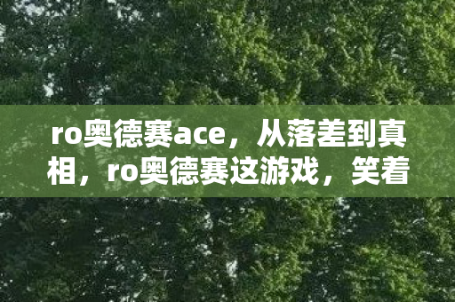 ro奥德赛ace，从落差到真相，ro奥德赛这游戏，笑着笑着就哭了