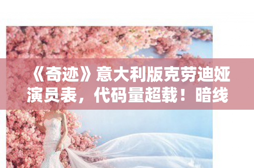 《奇迹》意大利版克劳迪娅演员表,代码量超载!暗线操控下奇迹意大利版克劳迪娅的头皮发麻真相 《奇迹》意大利版克劳迪娅演员表,代码量超载!暗线操控下奇迹意大利版克劳迪娅的头皮发麻真相