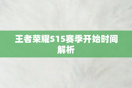 王者荣耀S15赛季开始时间解析图片