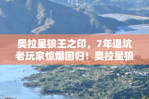 奥拉星狼王之印,7年退坑老玩家惊爆回归!奥拉星狼王竟藏着颠覆认知的终极形态? 奥拉星狼王之印,7年退坑老玩家惊爆回归!奥拉星狼王竟藏着颠覆认知的终极形态?