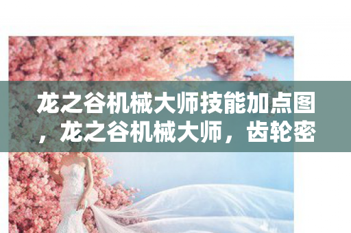 龙之谷机械大师技能加点图,龙之谷机械大师,齿轮密室里的悬案,毛骨悚然的选择回响 龙之谷机械大师技能加点图,龙之谷机械大师,齿轮密室里的悬案,毛骨悚然的选择回响