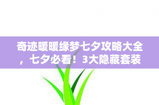 奇迹暖暖缘梦七夕攻略大全,七夕必看!3大隐藏套装+99%玩家错过的彩蛋,你竟还不知道? 奇迹暖暖缘梦七夕攻略大全,七夕必看!3大隐藏套装+99%玩家错过的彩蛋,你竟还不知道?